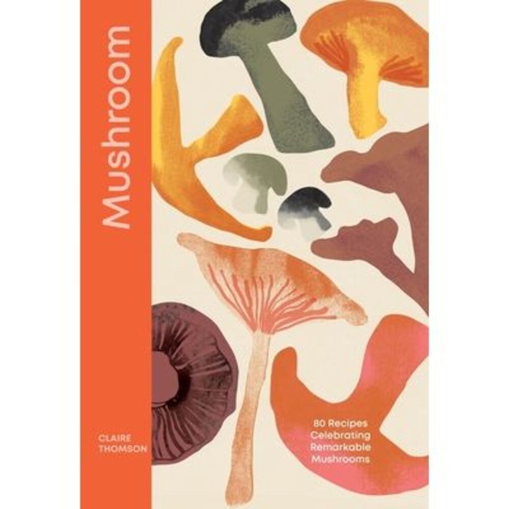 Mushroom: 80 Recipes Celebrating Remarkable Mushrooms -- Claire Thomson
